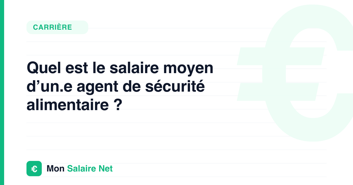 Quel est le salaire moyen d’un.e agent de sécurité alimentaire ?